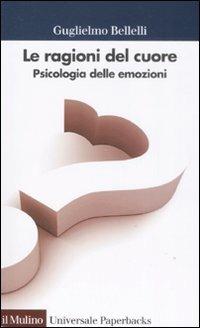 Le ragioni del cuore. Psicologia delle emozioni - Guglielmo Bellelli - Libro Il Mulino 2008, Universale paperbacks Il Mulino | Libraccio.it