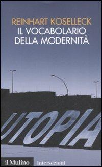 Il vocabolario della modernità. Progresso, crisi, utopia e altre storie di concetti - Reinhart Koselleck - Libro Il Mulino 2009, Intersezioni | Libraccio.it