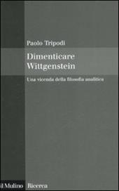 Dimenticare Wittgenstein. Una vicenda della filosofia analitica