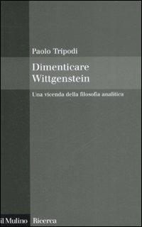 Dimenticare Wittgenstein. Una vicenda della filosofia analitica - Paolo Tripodi - Libro Il Mulino 2009, Il Mulino/Ricerca | Libraccio.it