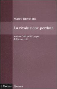 La rivoluzione perduta. Andrea Caffi nell'Europa del Novecento - Marco Bresciani - Libro Il Mulino 2009, Il Mulino/Ricerca | Libraccio.it