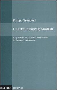 I partiti etnoregionalisti. La politica dell'identità territoriale in Europa occidentale - Filippo Tronconi - Libro Il Mulino 2009, Il Mulino/Ricerca | Libraccio.it