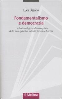 Fondamentalismo e democrazia. La destra religiosa alla conquista della sfera pubblica in India, Israele e Turchia - Luca Ozzano - Libro Il Mulino 2009, Progetto Alfieri | Libraccio.it