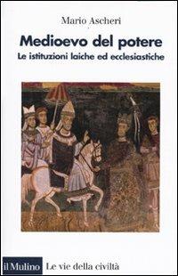 Medioevo del potere. Le istituzioni laiche ed ecclesiastiche - Mario Ascheri - Libro Il Mulino 2009, Le vie della civiltà | Libraccio.it