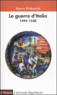 Le guerre d'Italia 1494-1530 - Marco Pellegrini - Libro Il Mulino 2009, Universale paperbacks Il Mulino | Libraccio.it