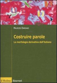 Costruire parole. La morfologia derivativa dell'italiano - Maurizio Dardano - Libro Il Mulino 2009, Itinerari. Linguistica | Libraccio.it