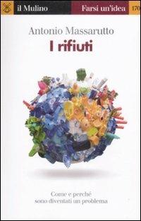 I rifiuti. Come e perché sono diventati un problema - Antonio Massarutto - Libro Il Mulino 2009, Farsi un'idea | Libraccio.it