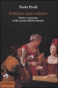 Settimo non rubare. Furto e mercato nella storia dell'Occidente - Paolo Prodi - Libro Il Mulino 2009, Collezione di testi e di studi | Libraccio.it