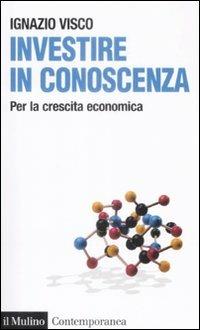 Investire in conoscenza. Per la crescita economica - Ignazio Visco - Libro Il Mulino 2009, Contemporanea | Libraccio.it