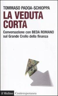 La veduta corta. Conversazione con Beda Romano sul grande crollo della finanza - Tommaso Padoa Schioppa, Beda Romano - Libro Il Mulino 2009, Contemporanea | Libraccio.it