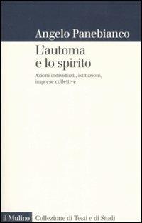 L' automa e lo spirito. Azioni individuali, istituzioni, imprese collettive - Angelo Panebianco - Libro Il Mulino 2009, Collezione di testi e di studi | Libraccio.it