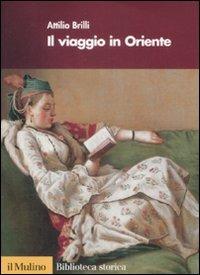 Il viaggio in Oriente - Attilio Brilli - Libro Il Mulino 2009, Biblioteca storica | Libraccio.it