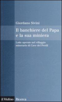 Il banchiere del Papa e la sua miniera. Lotte operaie nel villaggio minerario di Cave del Predil - Giordano Sivini - Libro Il Mulino 2009, Il Mulino/Ricerca | Libraccio.it