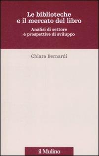 Le biblioteche e il mercato del libro. Analisi del settore e prospettive di sviluppo - Chiara Bernardi - Libro Il Mulino 2009, Percorsi | Libraccio.it