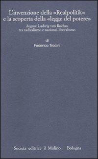 L' invenzione della «Realpolitik» e la scoperta della «legge del potere». August Ludwig von Rochau tra radicalismo e nazional-liberalismo - Federico Trocini - Libro Il Mulino 2009, Istituto storico italo-germ. Annali | Libraccio.it