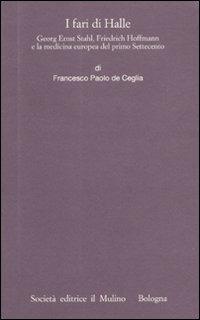 I fari di Halle. Georg Ernst Stahl, Friedrich Hoffmann e la medicina europea del primo Settecento - Francesco P. De Ceglia - Libro Il Mulino 2010, Istituto storico italo-germ. Annali | Libraccio.it