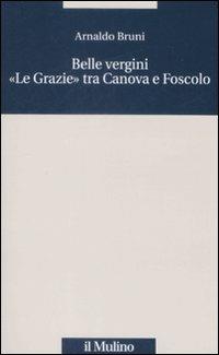 Belle vergini. «Le Grazie» tra Canova e Foscolo - Arnaldo Bruni - Libro Il Mulino 2009, Quaderni Piancastelli | Libraccio.it