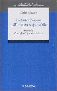 La partecipazione nell'impresa responsabile. Storia del Consiglio di gestione Olivetti - Stefano Musso - Libro Il Mulino 2009, Studi e ricerche Ass. Arc. stor. Olivetti | Libraccio.it