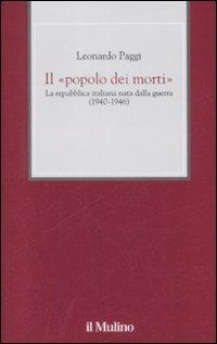 Il «popolo dei morti». La Repubblica Italiana nata dalla guerra (1940-1946) - Leonardo Paggi - Libro Il Mulino 2009, XX secolo | Libraccio.it