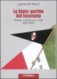 Lo Stato-partito del fascismo. Genesi, evoluzione e crisi. 1919-1943 - Loreto Di Nucci - Libro Il Mulino 2009, Fuori collana | Libraccio.it