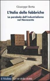 L' Italia delle fabbriche. La parabola dell'industrialismo nel Novecento