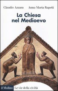 La Chiesa nel Medioevo - Claudio Azzara, Anna M. Rapetti - Libro Il Mulino 2010, Le vie della civiltà | Libraccio.it
