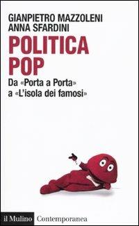 Politica pop. Da «Porta a porta» a «L'isola dei famosi» - Gianpietro Mazzoleni, Anna Sfardini - Libro Il Mulino 2009, Contemporanea | Libraccio.it