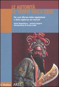 Le autorità al tempo della crisi. Per una riforma della regolazione e della vigilanza sui mercati - Giulio Napolitano, Andrea Zoppini - Libro Il Mulino 2010, Pubblicazioni AREL | Libraccio.it