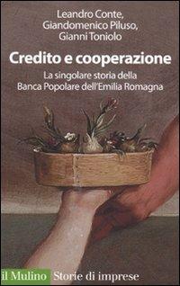 Credito e cooperazione. La singolare storia della Banca Popolare dell'Emilila Romagna - Leandro Conte, Giandomenico Piluso, Gianni Toniolo - Libro Il Mulino 2010, Storie di imprese | Libraccio.it