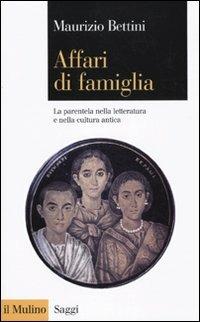 Affari di famiglia. La parentela nella letteratura e nella cultura antica - Maurizio Bettini - Libro Il Mulino 2009, Saggi | Libraccio.it