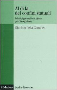 Al di là dei confini statuali. Principi generali del diritto pubblico globale - Giacinto Della Cananea - Libro Il Mulino 2009, Studi e ricerche | Libraccio.it