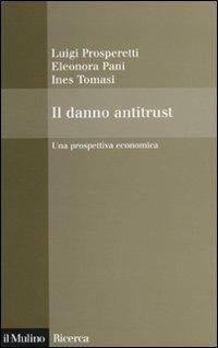 Il danno antitrust. Una prospettiva economica - Luigi Prosperetti, Eleonora Pani, Ines Tomasi - Libro Il Mulino 2009, Il Mulino/Ricerca | Libraccio.it