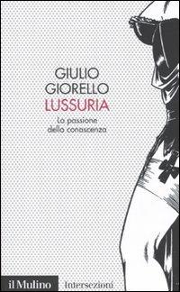 Lussuria. La passione della conoscenza - Giulio Giorello - Libro Il Mulino 2009, Intersezioni | Libraccio.it