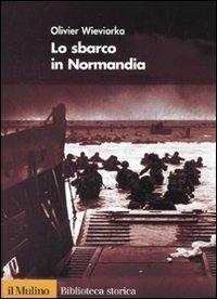 Lo sbarco in Normandia - Olivier Wieviorka - Libro Il Mulino 2009, Biblioteca storica | Libraccio.it