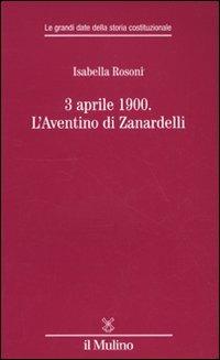 3 aprile 1900. L'Aventino di Zanardelli - Isabella Rosoni - Libro Il Mulino 2009, Le grandi date della storia costituzional | Libraccio.it