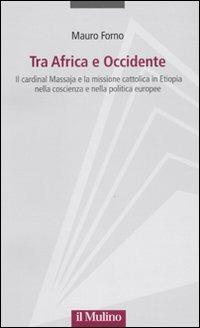 Tra Africa e Occidente. Il cardinal Massaja e la missione cattolica in Etiopia nella coscienza e nella politica europee - Mauro Forno - Libro Il Mulino 2009, Progetto Alfieri | Libraccio.it