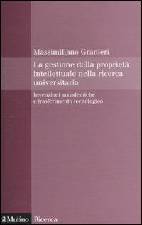 La gestione della proprietà intellettuale nella ricerca universitaria. Invenzioni accademiche e trasferimento tecnologico - Massimiliano Granieri - Libro Il Mulino 2010, Il Mulino/Ricerca | Libraccio.it