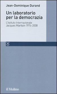 Un laboratorio per la democrazia. L'Istituto internazionale Jacques Maritain 1974-2008 - Jean-Dominique Durand - Libro Il Mulino 2010, Persona | Libraccio.it