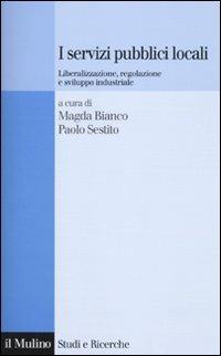 I servizi pubblici locali. Liberalizzazione, regolazione e sviluppo industriale  - Libro Il Mulino 2010, Studi e ricerche | Libraccio.it