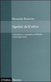 Spettri dell'altro. Letteratura e razzismo nell'Italia contemporanea - Riccardo Bonavita - Libro Il Mulino 2010, Il Mulino/Ricerca | Libraccio.it