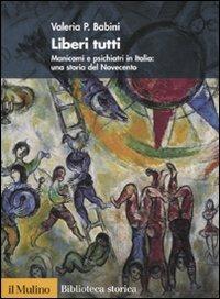 Liberi tutti. Manicomi e psichiatri in Italia: una storia del Novecento - Valeria P. Babini - Libro Il Mulino 2010, Biblioteca storica | Libraccio.it