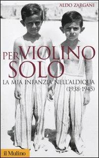 Per violino solo. La mia infanzia nell'aldiqua (1938-1945) - Aldo Zargani - Libro Il Mulino 2010, Storica paperbacks | Libraccio.it