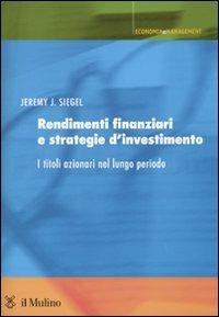 Rendimenti finanziari e strategie d'investimento. I titoli azionari nel lungo periodo - Jeremy J. Siegel - Libro Il Mulino 2010, Economia e Management | Libraccio.it