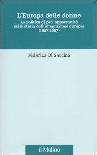 L' Europa delle donne. La politica di pari opportunità nella storia dell'integrazione europea (1957-2007) - Federica Di Sarcina - Libro Il Mulino 2010, Fonti e studi sul federalismo e sull'integrazione europea. Ric. Storia | Libraccio.it