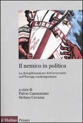 Il nemico in politica. La delegittimazione dell'avversario nell'Europacontemporanea