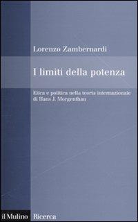 I limiti della potenza. Etica e politica nella teoria internazionale di Hans J. Morgenthau - Lorenzo Zambernardi - Libro Il Mulino 2010, Il Mulino/Ricerca | Libraccio.it