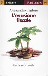 L' evasione fiscale. Quanto, come e perché - Alessandro Santoro - Libro Il Mulino 2010, Farsi un'idea | Libraccio.it