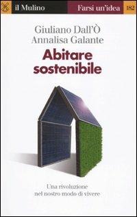 Abitare sostenibile. Come affrontare l'emergenza energetica e ambientale - Giuliano Dall'Ò, Annalisa Galante - Libro Il Mulino 2010, Farsi un'idea | Libraccio.it