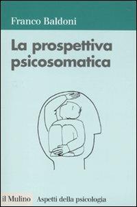 La prospettiva psicosomatica - Franco Baldoni - Libro Il Mulino 2010, Aspetti della psicologia | Libraccio.it
