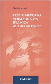 Fede e mercato: verso una via islamica al capitalismo? - Daniele Atzori - Libro Il Mulino 2010, Collana della Fondazione Eni Enrico Mattei | Libraccio.it